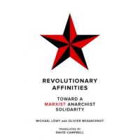 Revolutionary Affinities: Toward a Marxist Anarchist Solidarity - Michael Löwy