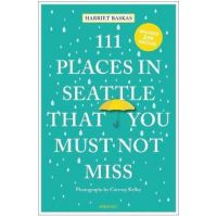 111 Places in Seattle That You Must Not Miss (Revised & Updated) - Harriet Baskas