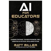 AI for Educators: Learning Strategies, Teacher Efficiencies, and a Vision for an Artificial Intelligence Future - Matt Miller