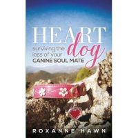 Heart Dog: Surviving the Loss of Your Canine Soul Mate - Roxanne Hawn