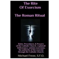 The Rite Of Exorcism The Roman Ritual: Rules, Procedures, Prayers of the Catholic Church - Michael Freze