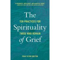 The Spirituality of Grief: Ten Practices for Those Who Remain - Fran Tilton Shelton
