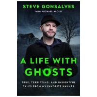 A Life with Ghosts: True, Terrifying, and Insightful Tales from My Favorite Haunts - Steve Gonsalves