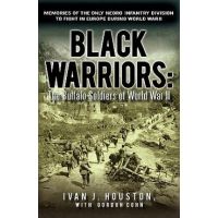 Black Warriors: The Buffalo Soldiers of World War II Memories of the Only Negro Infantry Division to Fight in Europe During World War - Ivan J. Houston