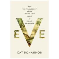 Eve: How the Female Body Drove 200 Million Years of Human Evolution - Cat Bohannon