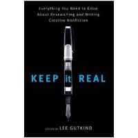 Keep It Real: Everything You Need to Know about Researching and Writing Creative Nonfiction - Lee Gutkind