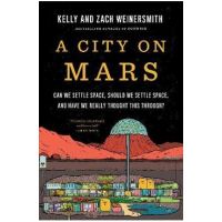A City on Mars: Can We Settle Space, Should We Settle Space, and Have We Really Thought This Through? - Kelly Weinersmith