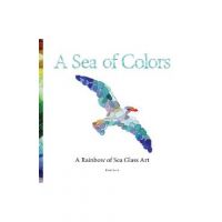 A Sea of Colors: A Rainbow of Sea Glass Art - Kirsti Scott