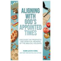 Aligning With God's Appointed Times: Discover the Prophetic and Spiritual Meaning of the Biblical Holidays - Jason Sobel