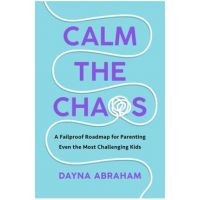 Calm the Chaos: A Fail-Proof Road Map for Parenting Even the Most Challenging Kids - Dayna Abraham