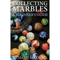 Collecting Marbles: A Beginner's Guide: Learn how to RECOGNIZE the Classic Marbles IDENTIFY the Nine Basic Marble Features PLAY the Old Ga - Richard Maxwell