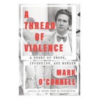 A Thread of Violence: A Story of Truth, Invention, and Murder - Mark O'connell
