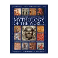 Illustrated Encyclopedia of Mythology of the World: A Comprehensive A-Z of the Myths and Legends of the Ancient World - Arthur Cotterell