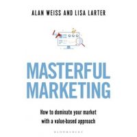 Masterful Marketing: How to Dominate Your Market with a Value-Based Approach - Alan Weiss