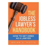 The Jobless Lawyer's Handbook: How to Get Hired as a Lawyer - Brian Potts