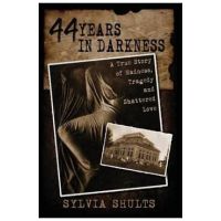 44 Years in Darkness: A True Story of Madness, Tragedy and Shattered Love - Sylvia Shults