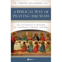 A Biblical Way of Praying the Mass: The Eucharistic Wisdom of Venerable Bruno Lanteri - Fr Timothy Gallagher