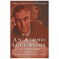 An Atomic Love Story: The Extraordinary Women in Robert Oppenheimer's Life - Shirley Streshinsky