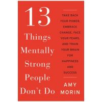 13 Things Mentally Strong People Don't Do: Take Back Your Power, Embrace Change, Face Your Fears, and Train Your Brain for Happiness and Success - Amy Morin
