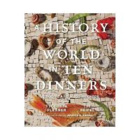 A History of the World in 10 Dinners: 2,000 Years, 100 Recipes - Victoria Flexner