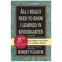 All I Really Need to Know I Learned in Kindergarten: Uncommon Thoughts on Common Things - Robert Fulghum