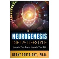 The Neurogenesis Diet and Lifestyle: Upgrade Your Brain, Upgrade Your Life - Brant Cortright Ph. D.