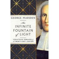 An Infinite Fountain of Light: Jonathan Edwards for the Twenty-First Century - George M. Marsden