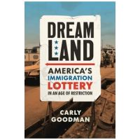 Dreamland: America's Immigration Lottery in an Age of Restriction - Carly Goodman
