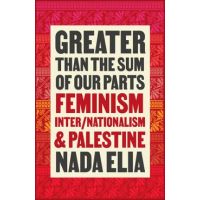 Greater Than the Sum of Our Parts: Feminism, Inter/Nationalism, and Palestine - Nada Elia