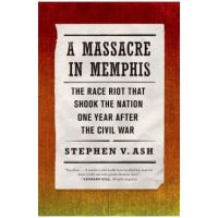A Massacre in Memphis: The Race Riot That Shook the Nation One Year After the Civil War - Stephen V. Ash