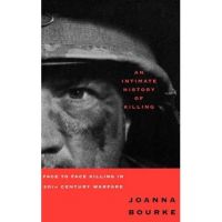 An Intimate History of Killing: Face to Face Killing in Twentieth Century Warfare - Joanna Bourke