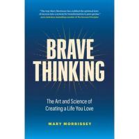 Brave Thinking: The Art and Science of Creating a Life You Love - Mary Morrissey