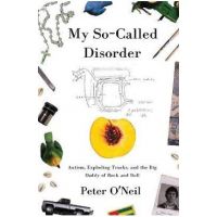 My So-Called Disorder: Autism, Exploding Trucks, and the Big Daddy of Rock and Roll - Peter O'neil