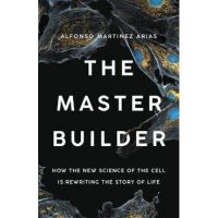 The Master Builder: How the New Science of the Cell Is Rewriting the Story of Life - Alfonso Martinez Arias