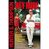 Hey Rube: Blood Sport, the Bush Doctrine, and the Downward Spiral of Dumbness Modern History from the Sports Desk - Hunter S. Thompson