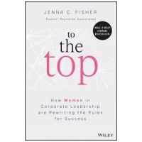 To the Top: How Women in Corporate Leadership Are Rewriting the Rules for Success - Jenna C. Fisher