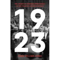1923: The Crisis of German Democracy in the Year of Hitler's Putsch - Mark William Jones