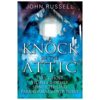 A Knock in the Attic: True Ghost Stories & Other Spine-chilling Paranormal Adventures - John Russell