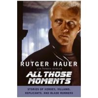 All Those Moments: Stories of Heroes, Villains, Replicants, and Blade Runners - Rutger Hauer