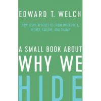 A Small Book about Why We Hide: How Jesus Rescues Us from Insecurity, Regret, Failure, and Shame - Edward T. Welch