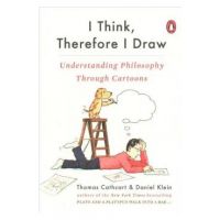 I Think, Therefore I Draw: Understanding Philosophy Through Cartoons - Thomas Cathcart