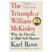 The Triumph of William McKinley: Why the Election of 1896 Still Matters - Karl Rove
