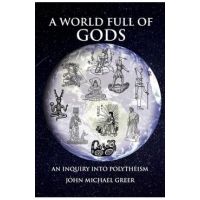 A World Full of Gods: An Inquiry Into Polytheism - Revised and Updated Edition - John Michael Greer