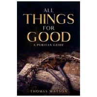 All Things for Good: A Puritan Guide - Thomas Watson