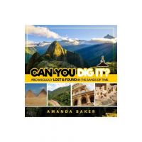Can YOU Dig It?: Archaeology Lost & Found in the Sands of Time - Amanda Baker