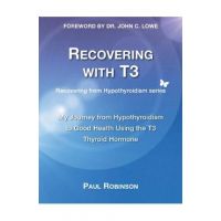 Recovering with T3: My Journey from Hypothyroidism to Good Health using the T3 Thyroid Hormone - Paul Robinson