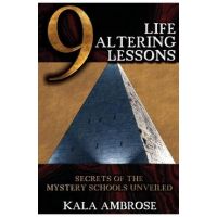 9 Life Altering Lessons: Secrets of the Mystery Schools Unveiled - Kala Ambrose