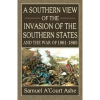 A Southern View of the Invasion of the Southern States and War of 1861-65 - Samuel A'court Ashe
