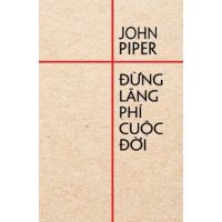 &#272;&#7915;ng lãng phí cu&#7897;c &#273;&#7901;i - John Piper