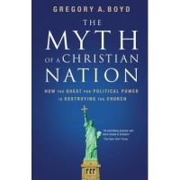 The Myth of a Christian Nation: How the Quest for Political Power Is Destroying the Church - Gregory A. Boyd